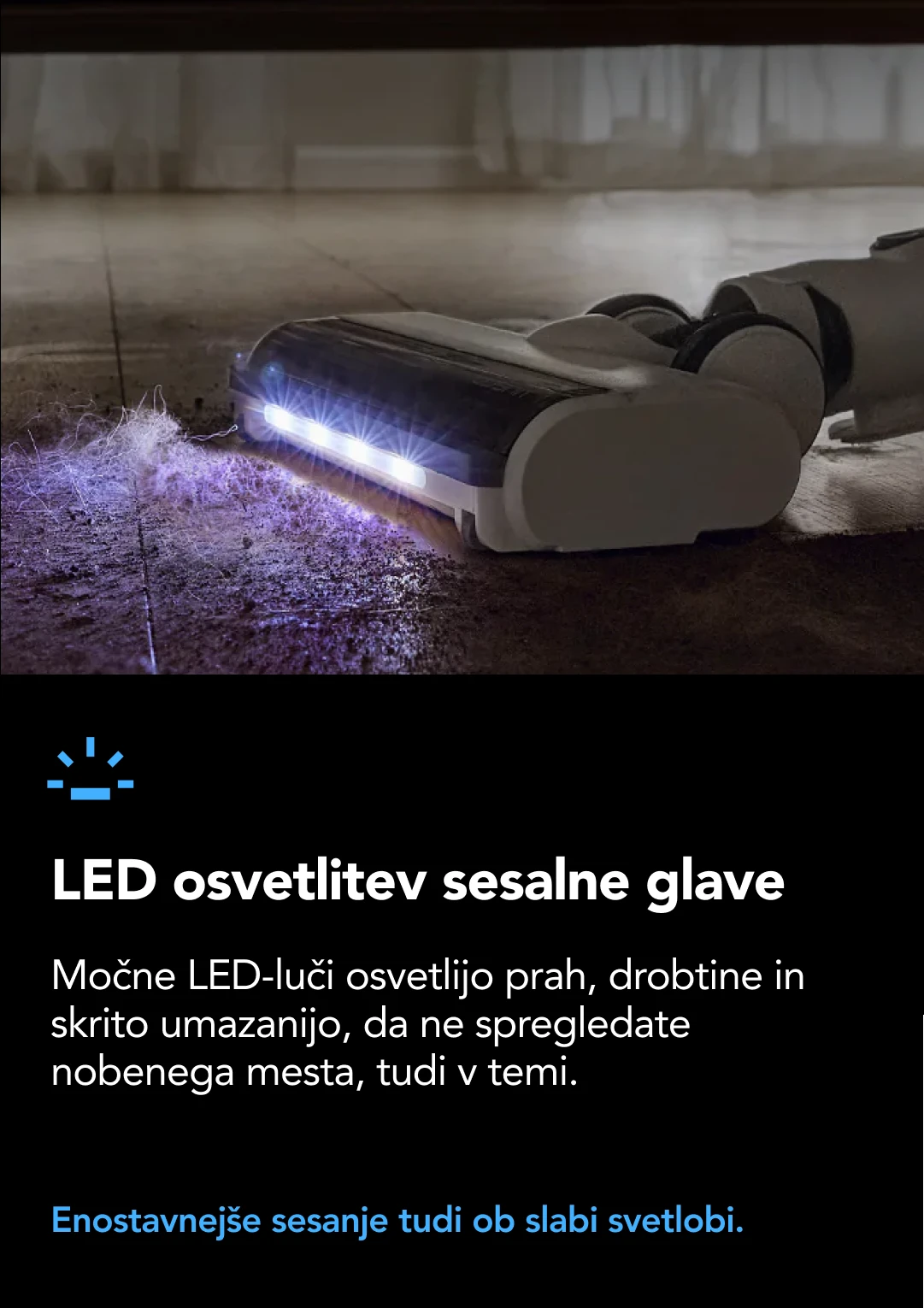 Ultra-dolgo delovanje na kablu Omogoča čiščenje celotne hiše (≈250m²) na enem polnjenju in praznenju vode. 1.0L Rezervoar sveže vode 0.72L Rezervoar umazane vode